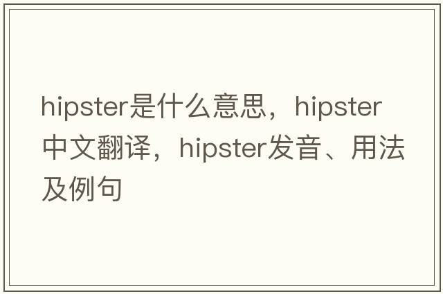 hipster是什么意思，hipster中文翻譯，hipster發(fā)音、用法及例句