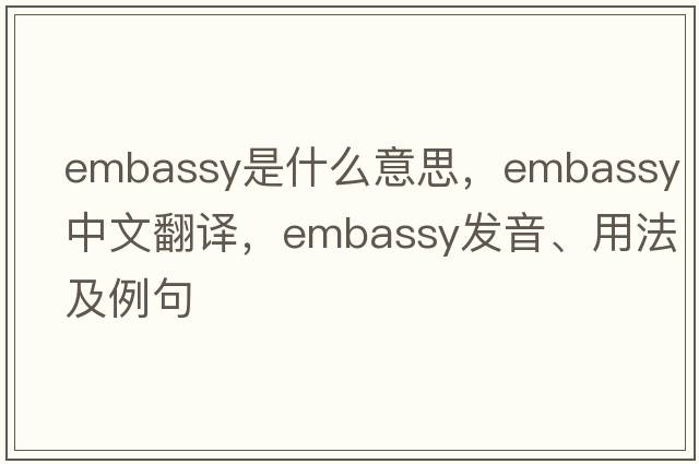 embassy是什么意思，embassy中文翻譯，embassy發(fā)音、用法及例句