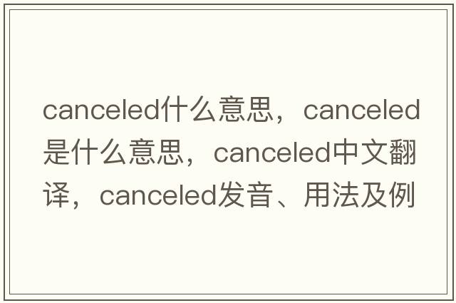 canceled什么意思，canceled是什么意思，canceled中文翻譯，canceled發(fā)音、用法及例句