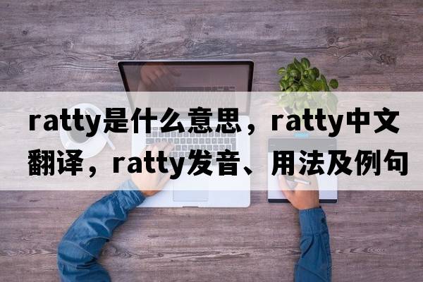 ratty是什么意思，ratty中文翻譯，ratty發(fā)音、用法及例句