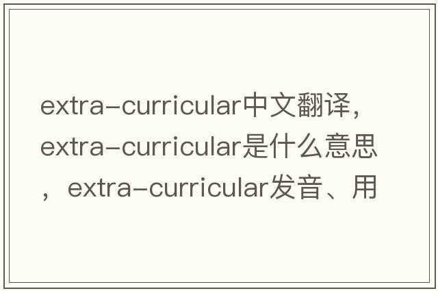 extra-curricular中文翻譯，extra-curricular是什么意思，extra-curricular發(fā)音、用法及例句