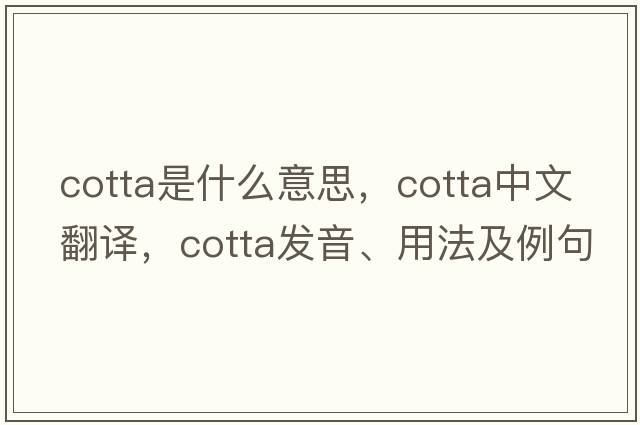 cotta是什么意思，cotta中文翻譯，cotta發(fā)音、用法及例句