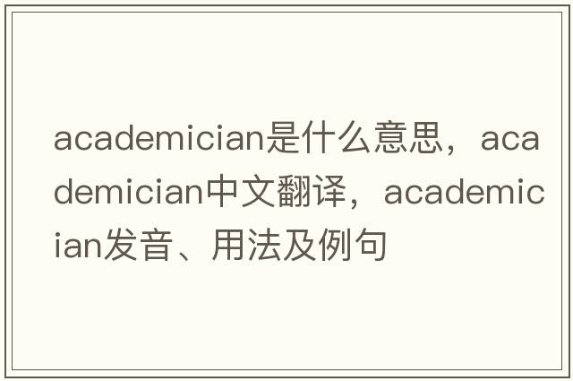 academician是什么意思，academician中文翻譯，academician發(fā)音、用法及例句