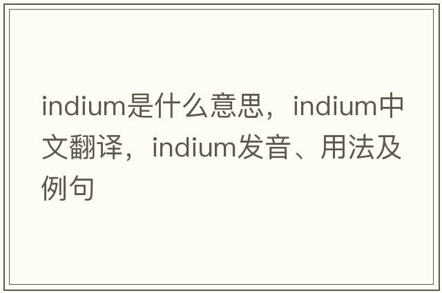 indium是什么意思，indium中文翻譯，indium發(fā)音、用法及例句