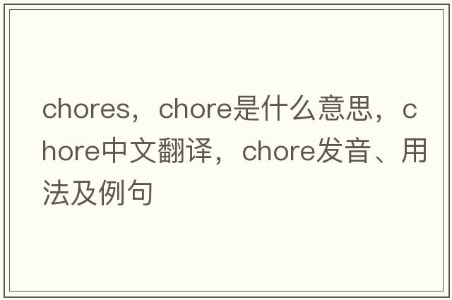 chores，chore是什么意思，chore中文翻譯，chore發(fā)音、用法及例句