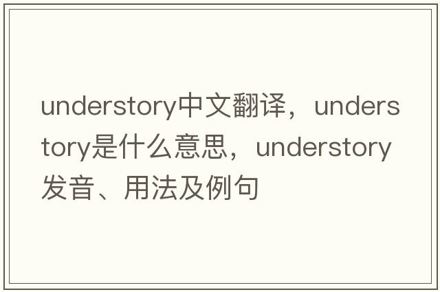 understory中文翻譯，understory是什么意思，understory發(fā)音、用法及例句