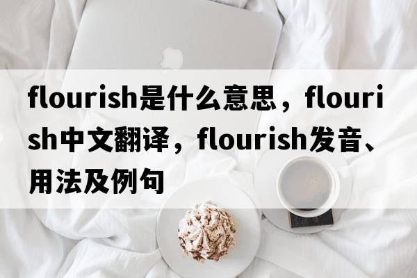 flourish是什么意思，flourish中文翻譯，flourish發(fā)音、用法及例句