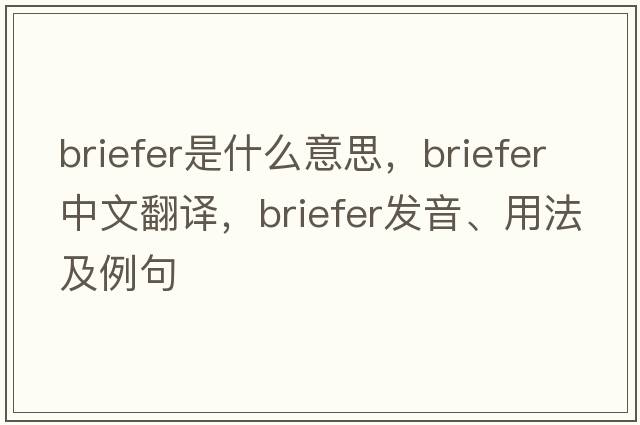 briefer是什么意思，briefer中文翻譯，briefer發(fā)音、用法及例句