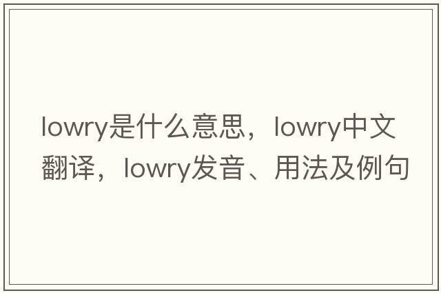 lowry是什么意思，lowry中文翻譯，lowry發(fā)音、用法及例句