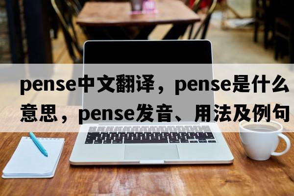 pense中文翻譯，pense是什么意思，pense發(fā)音、用法及例句