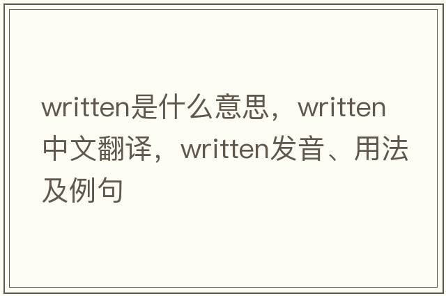 written是什么意思，written中文翻譯，written發(fā)音、用法及例句