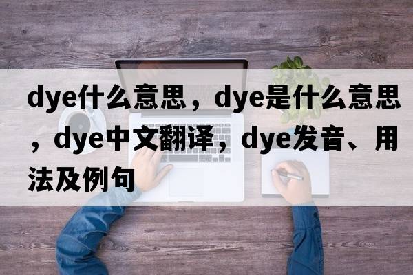 dye什么意思，dye是什么意思，dye中文翻譯，dye發(fā)音、用法及例句