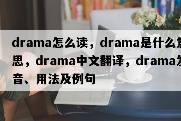 drama怎么讀，drama是什么意思，drama中文翻譯，drama發(fā)音、用法及例句