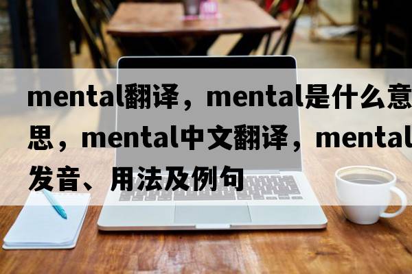 mental翻譯，mental是什么意思，mental中文翻譯，mental發(fā)音、用法及例句