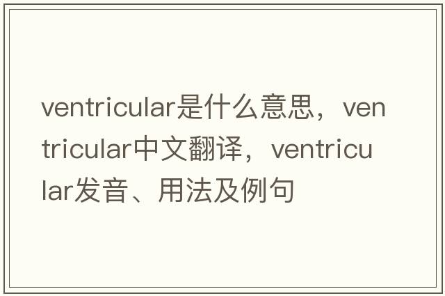 ventricular是什么意思，ventricular中文翻譯，ventricular發(fā)音、用法及例句