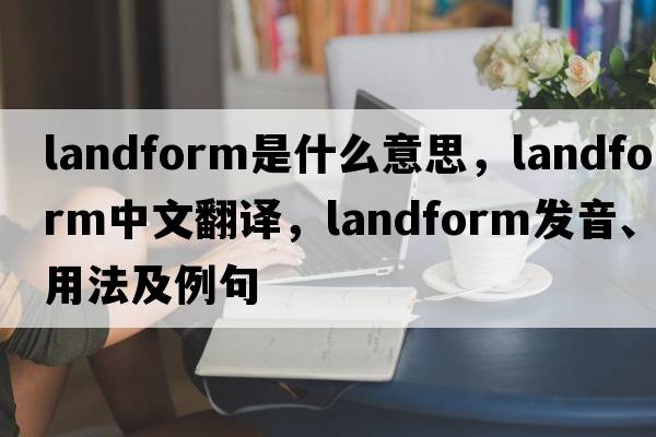 landform是什么意思，landform中文翻譯，landform發(fā)音、用法及例句