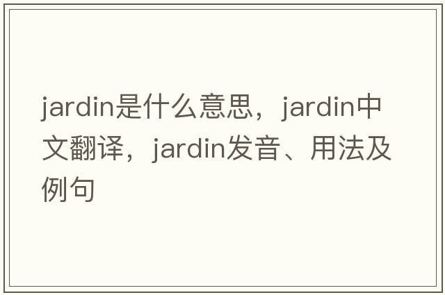 jardin是什么意思，jardin中文翻譯，jardin發(fā)音、用法及例句