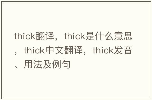thick翻譯，thick是什么意思，thick中文翻譯，thick發(fā)音、用法及例句