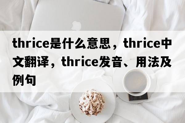 thrice是什么意思，thrice中文翻譯，thrice發(fā)音、用法及例句