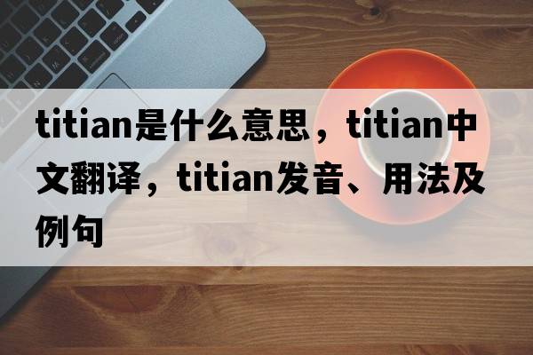 titian是什么意思，titian中文翻譯，titian發(fā)音、用法及例句