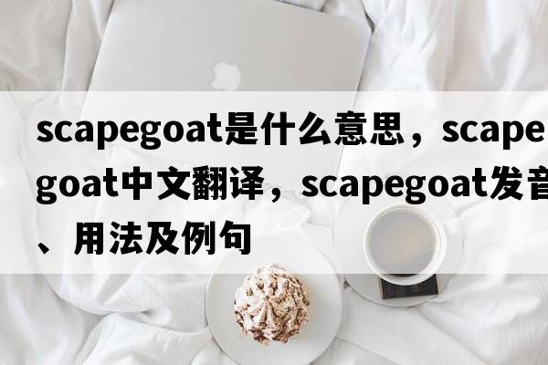 scapegoat是什么意思，scapegoat中文翻譯，scapegoat發(fā)音、用法及例句