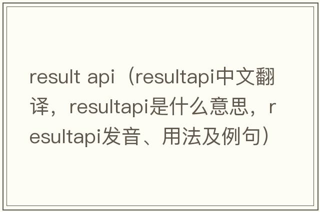 result api（resultapi中文翻譯，resultapi是什么意思，resultapi發(fā)音、用法及例句）