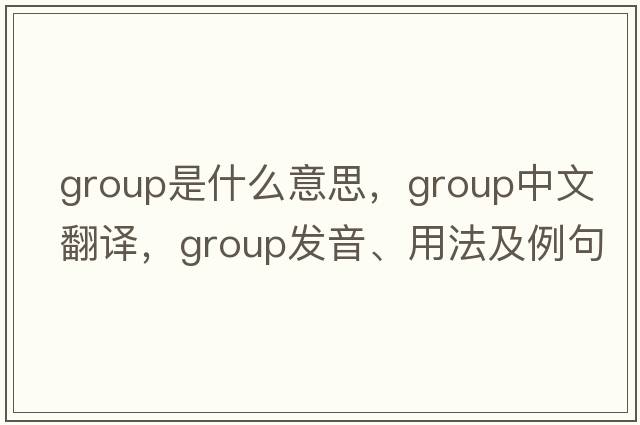group是什么意思，group中文翻譯，group發(fā)音、用法及例句