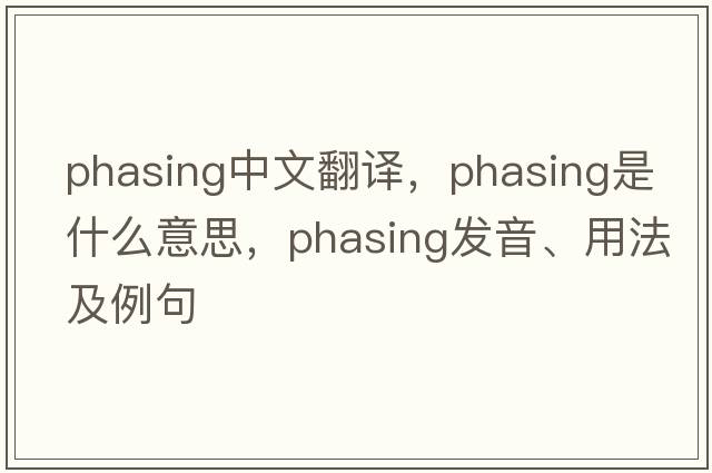 phasing中文翻譯，phasing是什么意思，phasing發(fā)音、用法及例句