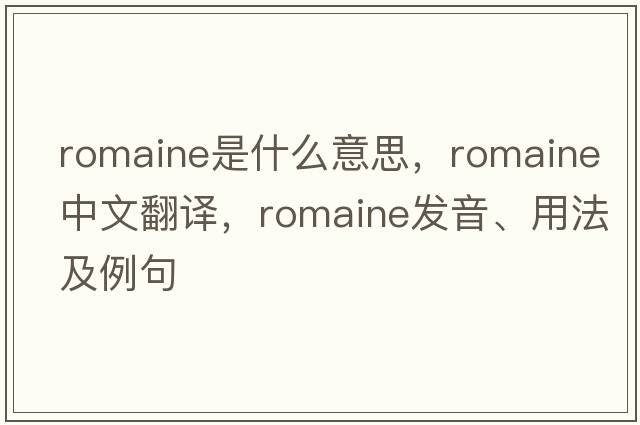 romaine是什么意思，romaine中文翻譯，romaine發(fā)音、用法及例句