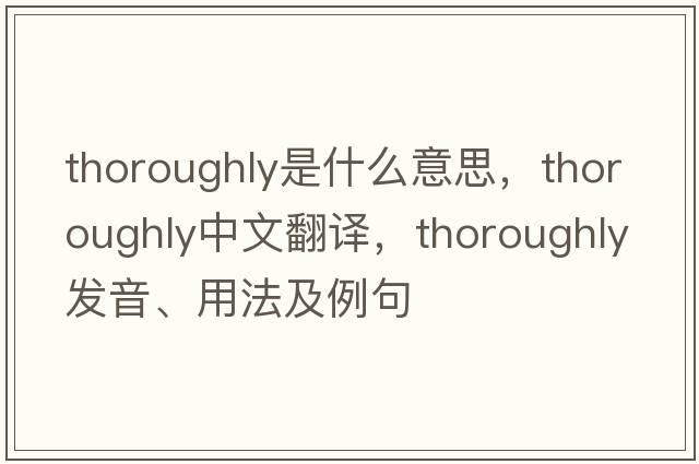 thoroughly是什么意思，thoroughly中文翻譯，thoroughly發(fā)音、用法及例句