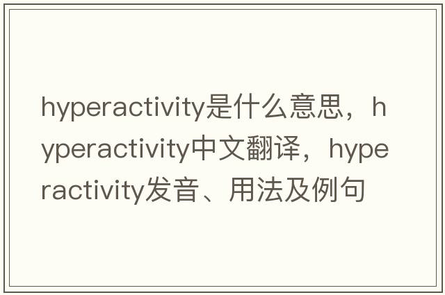 hyperactivity是什么意思，hyperactivity中文翻譯，hyperactivity發(fā)音、用法及例句