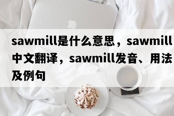 sawmill是什么意思，sawmill中文翻譯，sawmill發(fā)音、用法及例句