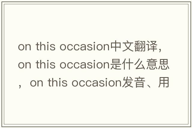 on this occasion中文翻譯，on this occasion是什么意思，on this occasion發(fā)音、用法及例句
