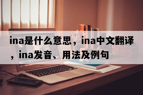 ina是什么意思，ina中文翻譯，ina發(fā)音、用法及例句