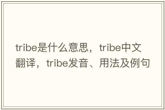 tribe是什么意思，tribe中文翻譯，tribe發(fā)音、用法及例句