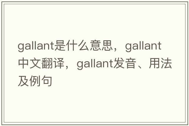 gallant是什么意思，gallant中文翻譯，gallant發(fā)音、用法及例句
