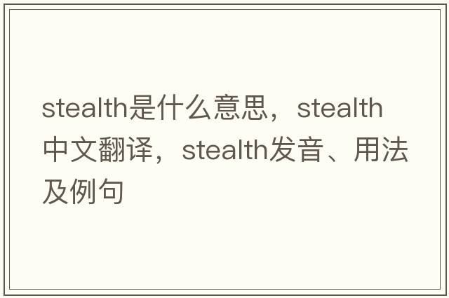 stealth是什么意思，stealth中文翻譯，stealth發(fā)音、用法及例句