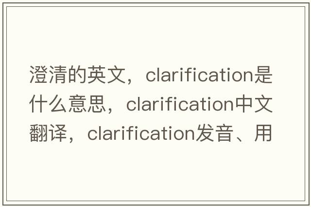 澄清的英文，clarification是什么意思，clarification中文翻譯，clarification發(fā)音、用法及例句