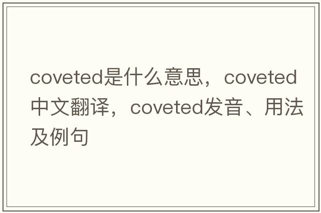coveted是什么意思，coveted中文翻譯，coveted發(fā)音、用法及例句