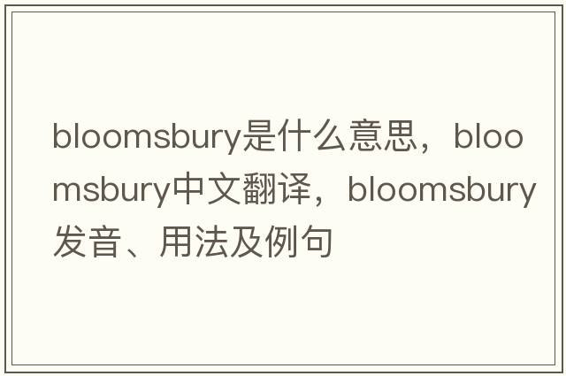 Bloomsbury是什么意思，Bloomsbury中文翻譯，Bloomsbury發(fā)音、用法及例句