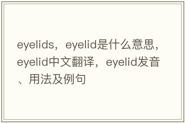 eyelids，eyelid是什么意思，eyelid中文翻譯，eyelid發(fā)音、用法及例句