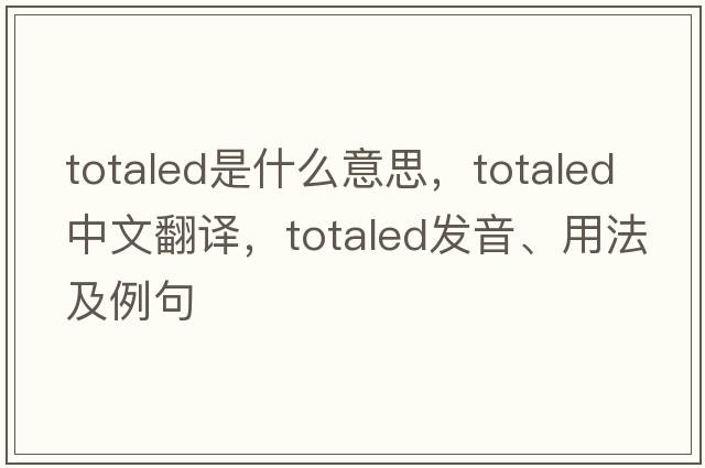 totaled是什么意思，totaled中文翻譯，totaled發(fā)音、用法及例句