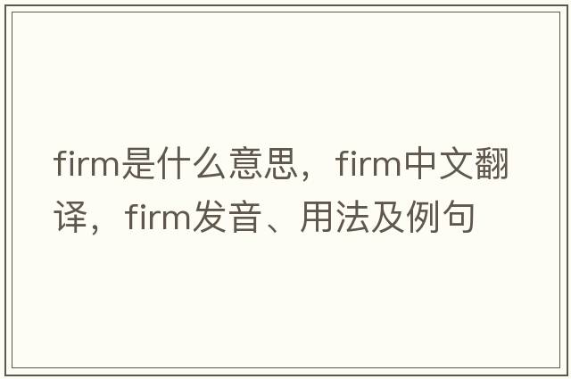 firm是什么意思，firm中文翻譯，firm發(fā)音、用法及例句