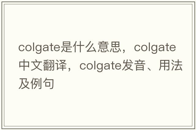 colgate是什么意思，colgate中文翻譯，colgate發(fā)音、用法及例句
