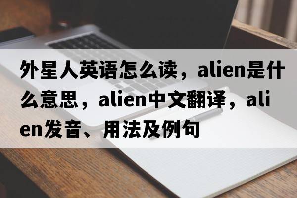 外星人英語(yǔ)怎么讀，alien是什么意思，alien中文翻譯，alien發(fā)音、用法及例句