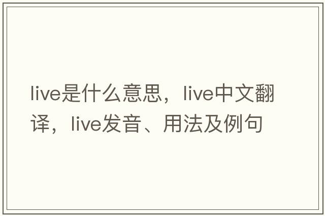 live是什么意思，live中文翻譯，live發(fā)音、用法及例句