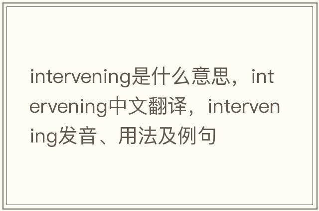 intervening是什么意思，intervening中文翻譯，intervening發(fā)音、用法及例句