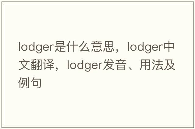 lodger是什么意思，lodger中文翻譯，lodger發(fā)音、用法及例句