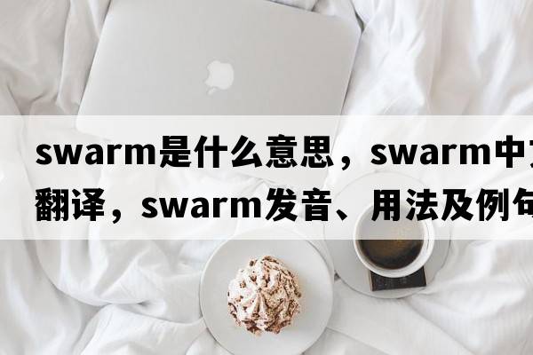 swarm是什么意思，swarm中文翻譯，swarm發(fā)音、用法及例句