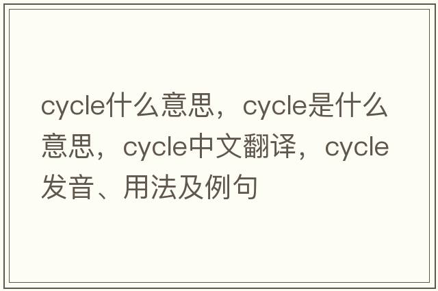 cycle什么意思，cycle是什么意思，cycle中文翻譯，cycle發(fā)音、用法及例句